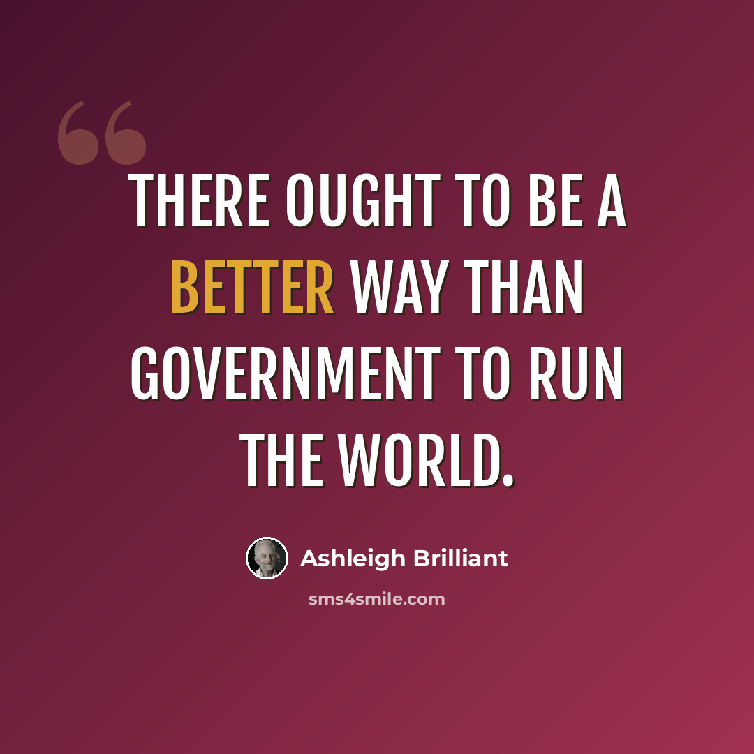 “There ought to be a better way than government to run the world.” quote by Ashleigh Brilliant