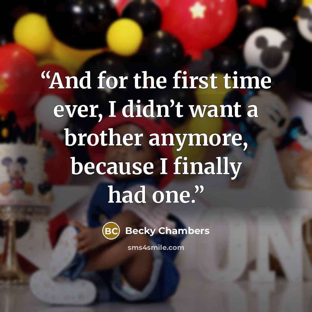 “And for the first time ever, I didn’t want a brother anymore, because I finally had one.” quote by Becky Chambers