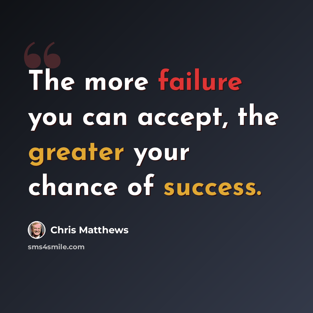 “The more failure you can accept, the greater your chance of success.” quote by Chris Matthews