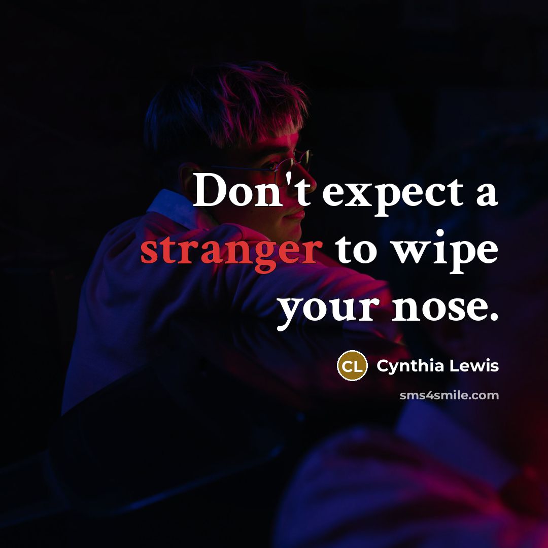 “Don't expect a stranger to wipe your nose.” quote by Cynthia Lewis