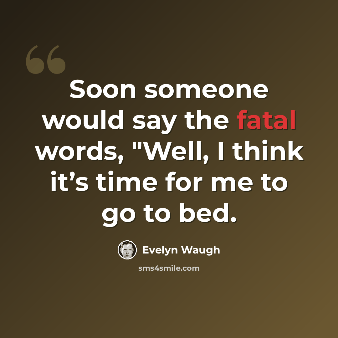 “Soon someone would say the fatal words, "Well, I think it’s time for me to go to bed.” quote by Evelyn Waugh