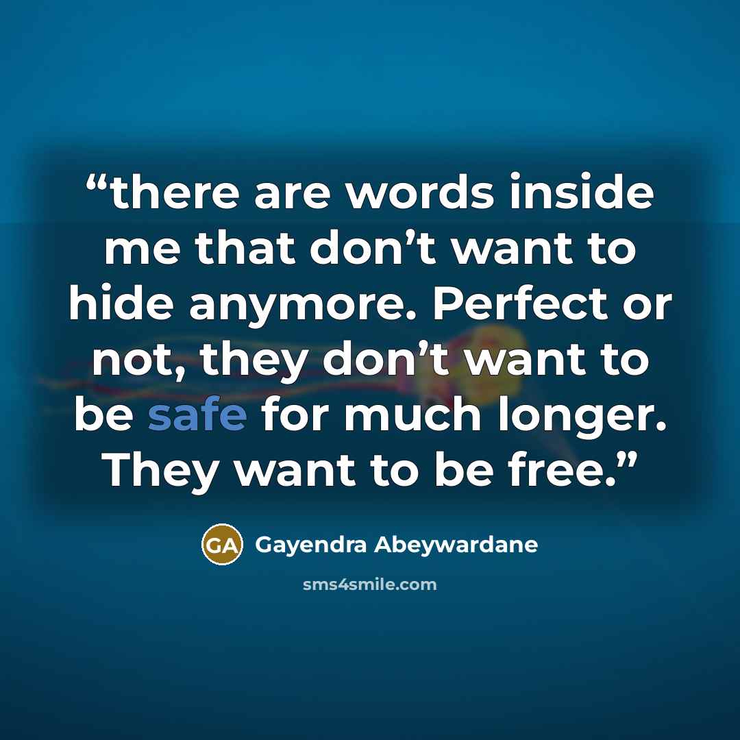 “there are words inside me that don’t want to hide anymore. Perfect or not, they don’t want to be safe for much longer. They want to be free.” quote by Gayendra Abeywardane