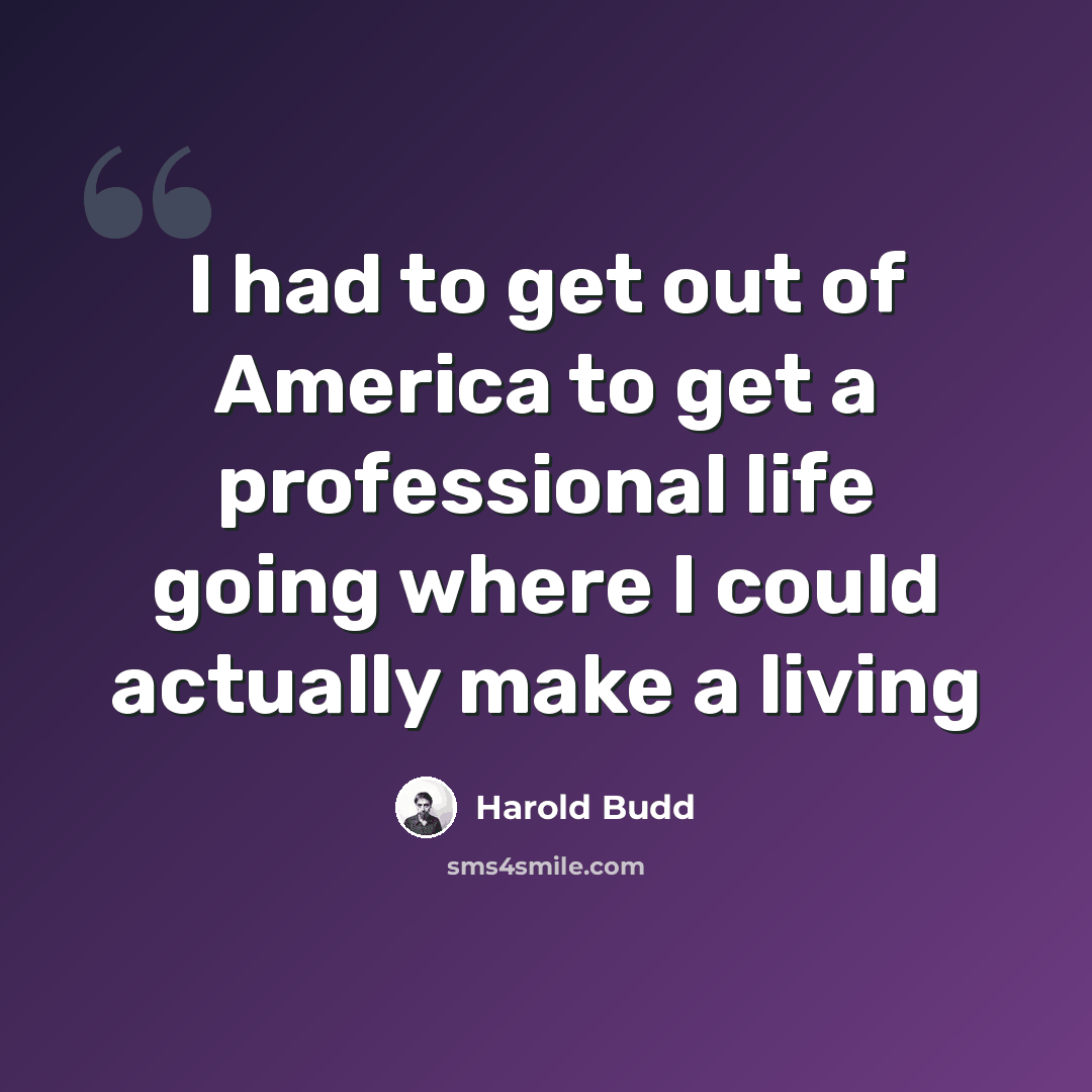 “I had to get out of America to get a professional life going where I could actually make a living” quote by Harold Budd