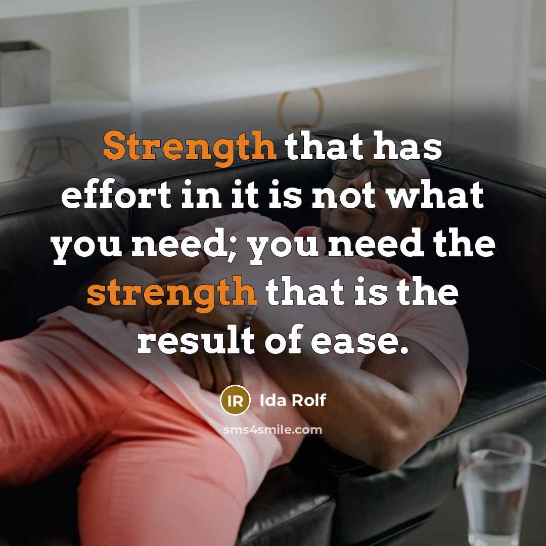 “Strength that has effort in it is not what you need; you need the strength that is the result of ease.” quote by Ida Rolf