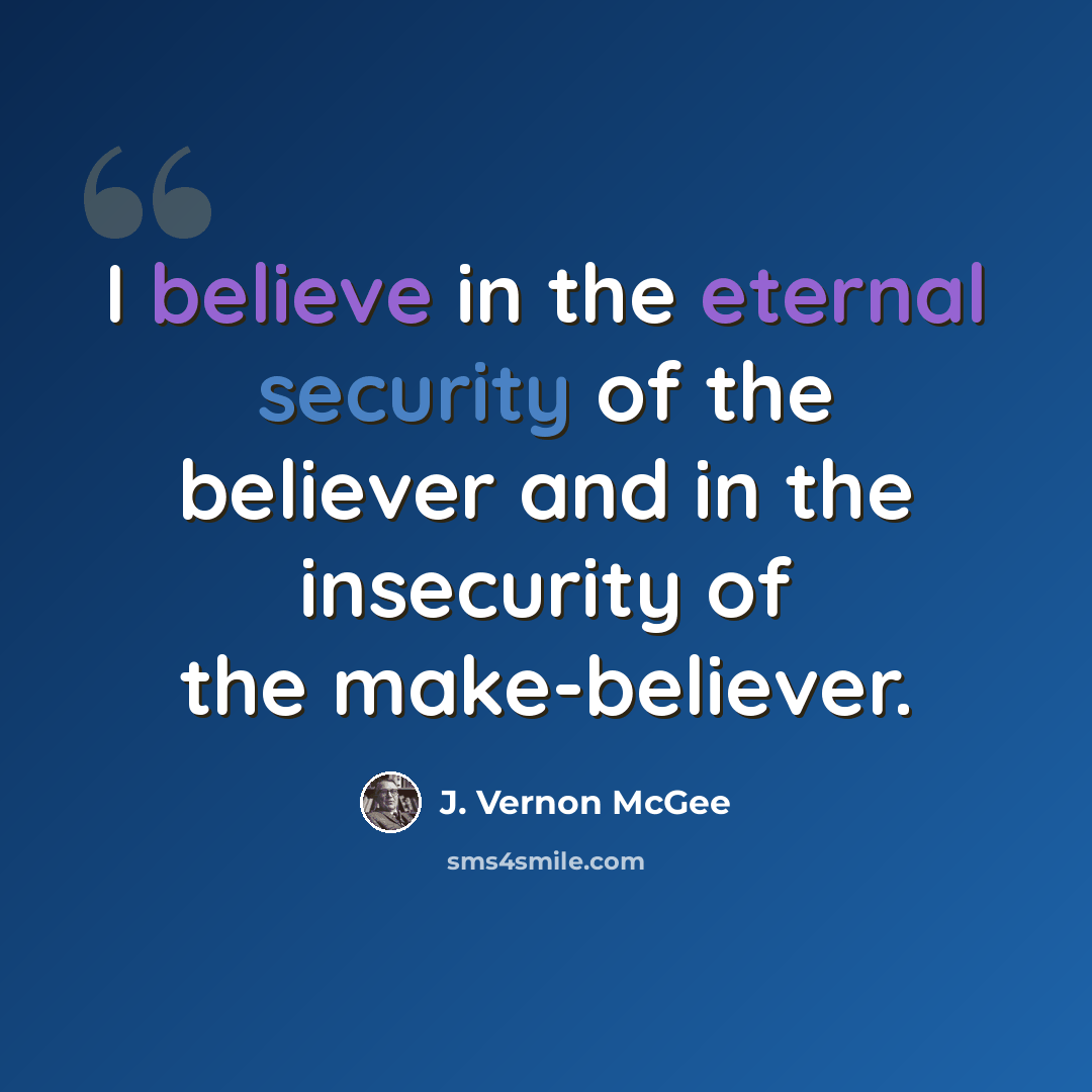 “I believe in the eternal security of the believer and in the insecurity of the make-believer.” quote by J. Vernon McGee