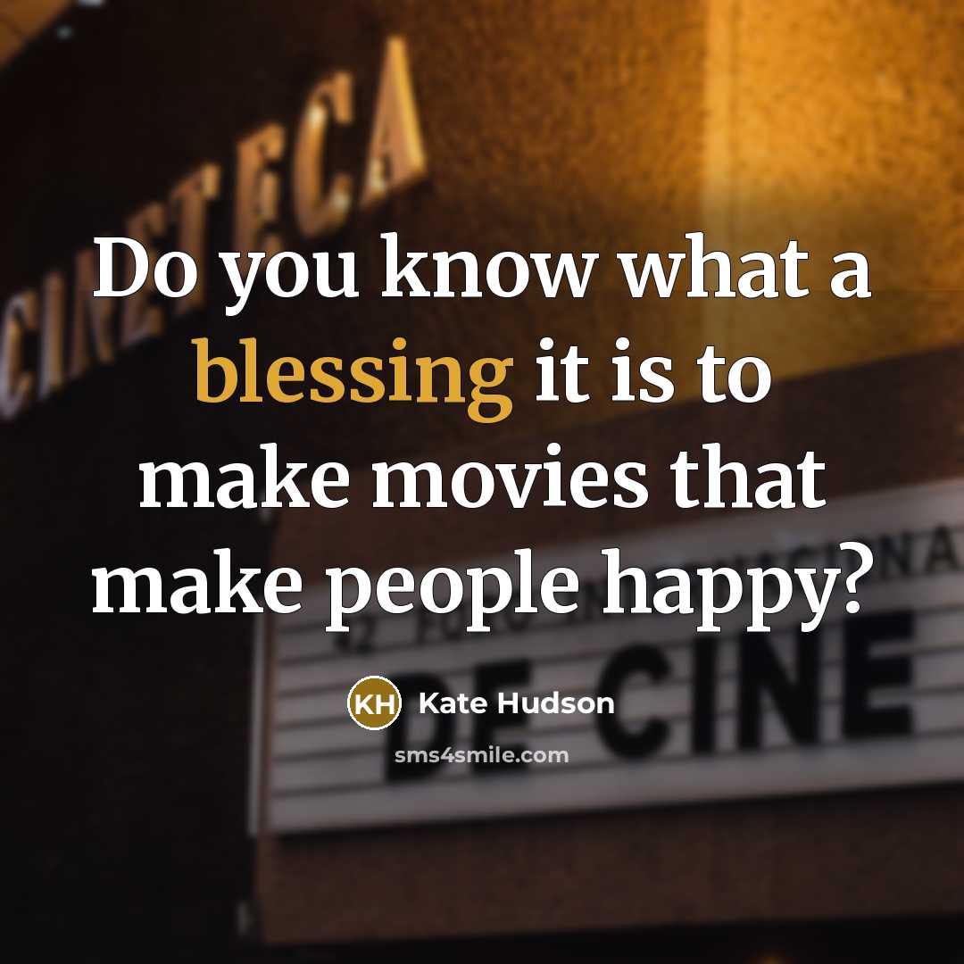 “Do you know what a blessing it is to make movies that make people happy?” quote by Kate Hudson