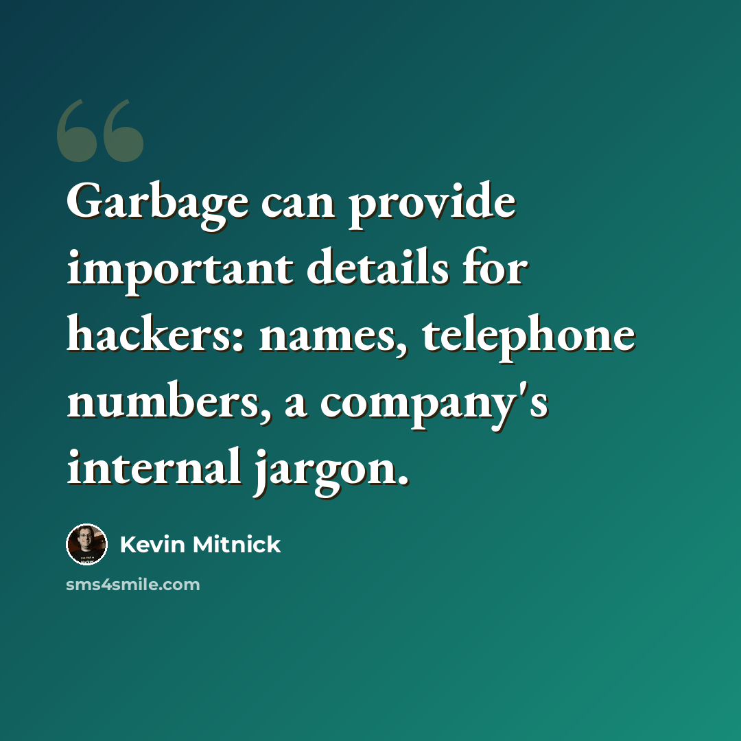 “Garbage can provide important details for hackers: names, telephone numbers, a company's internal jargon.” quote by Kevin Mitnick