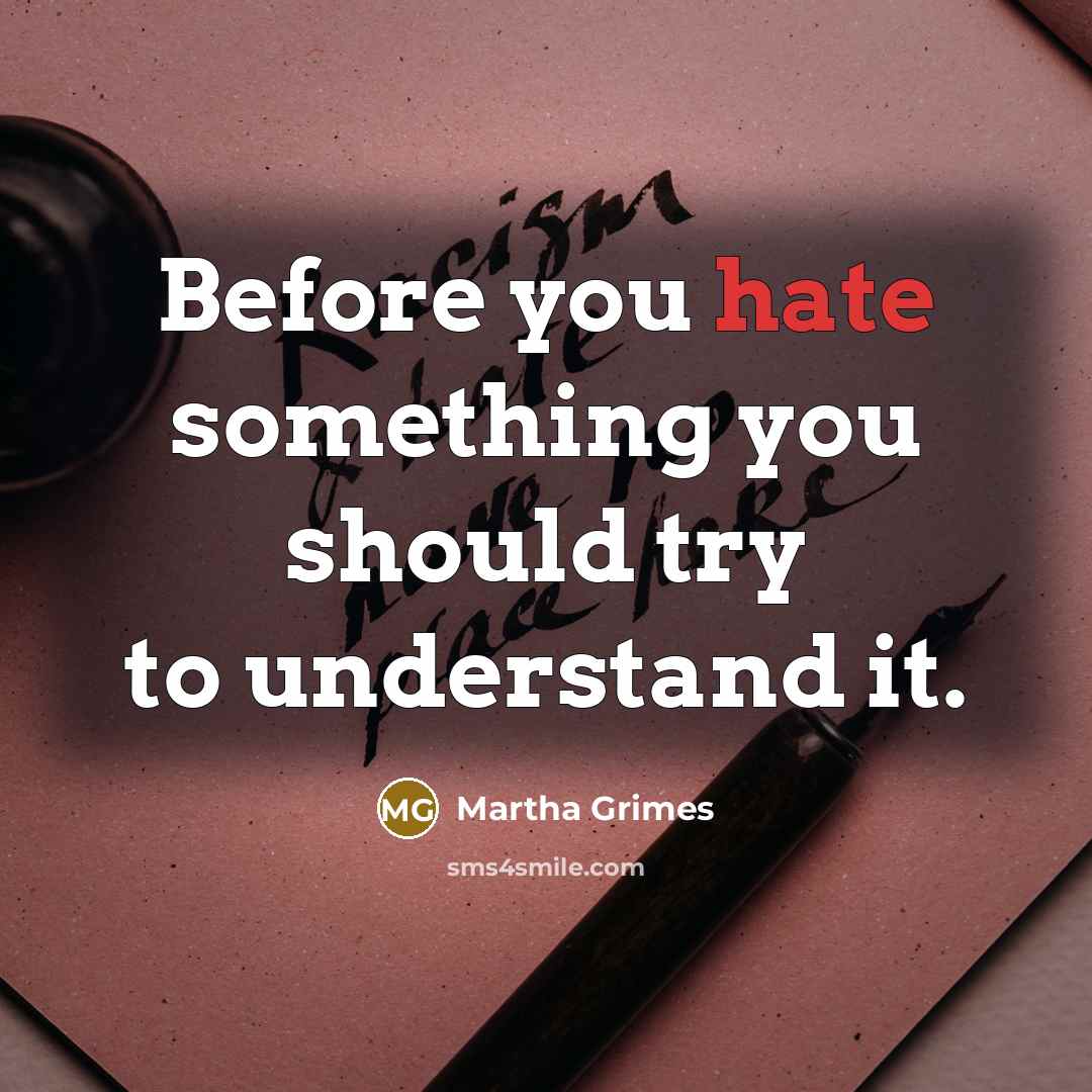 “Before you hate something you should try to understand it.” quote by Martha Grimes