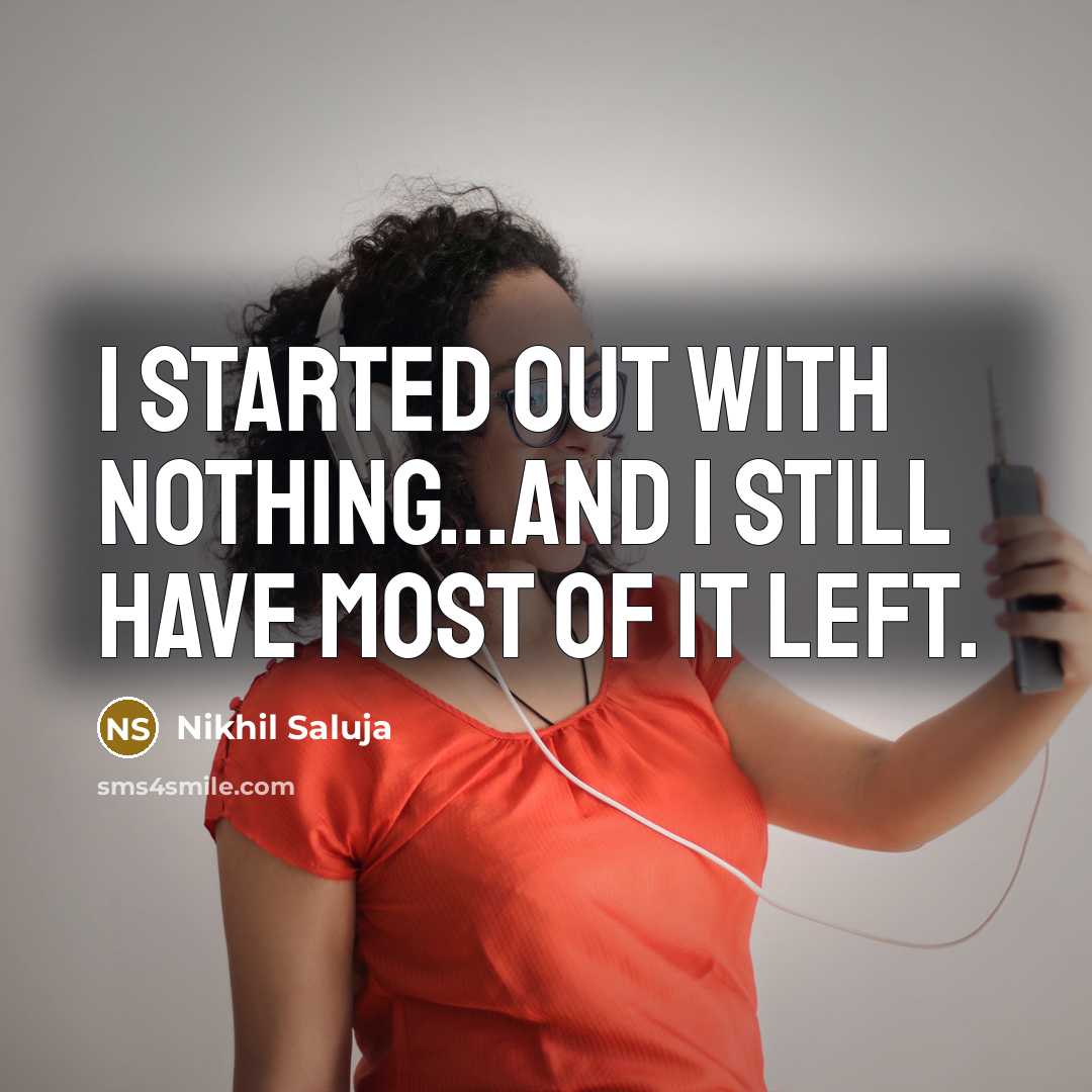 “I started out with nothing...and I still have most of it left.” quote by Nikhil Saluja