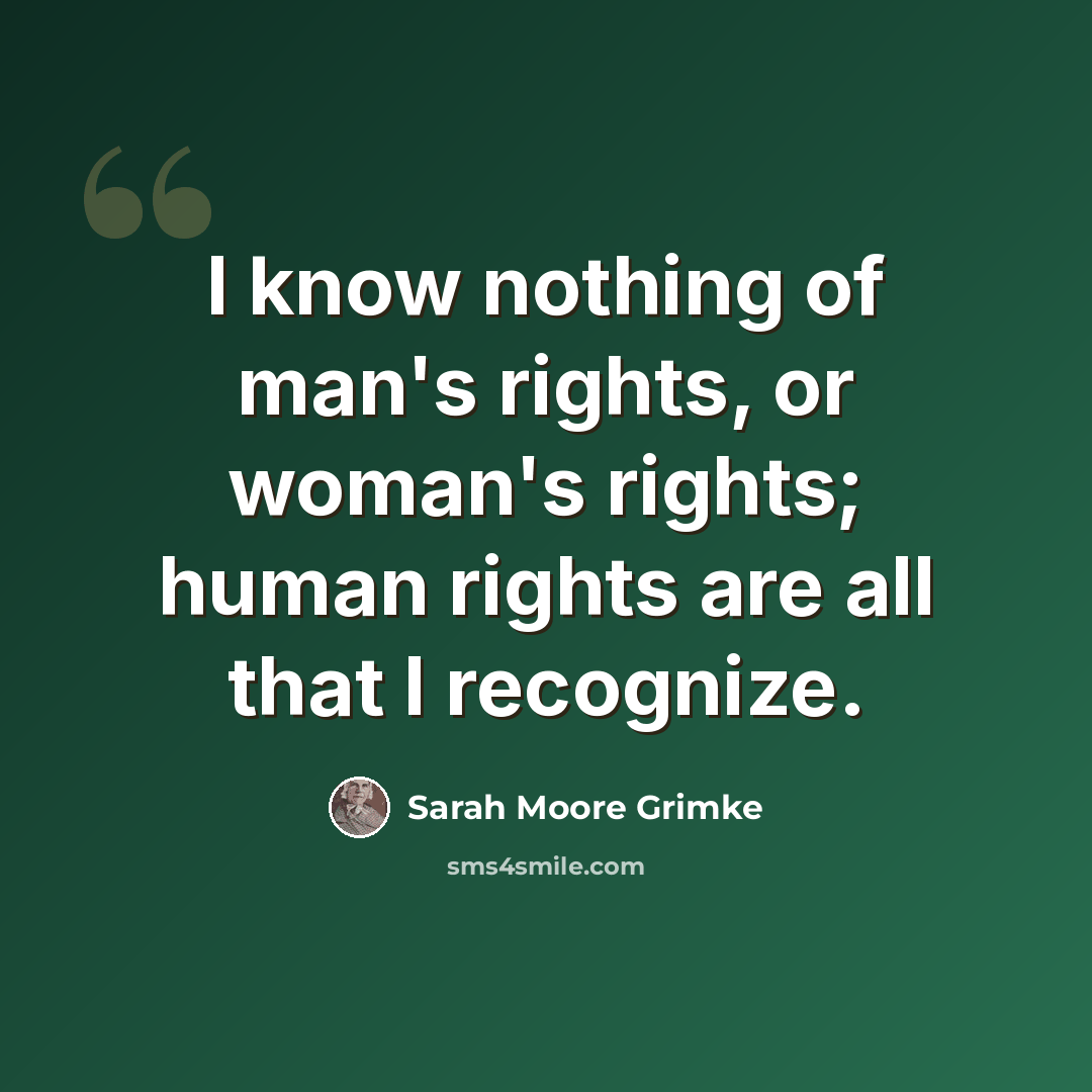 “I know nothing of man's rights, or woman's rights; human rights are all that I recognize.” quote by Sarah Moore Grimke
