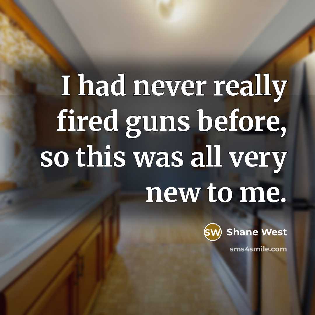 “I had never really fired guns before, so this was all very new to me.” quote by Shane West