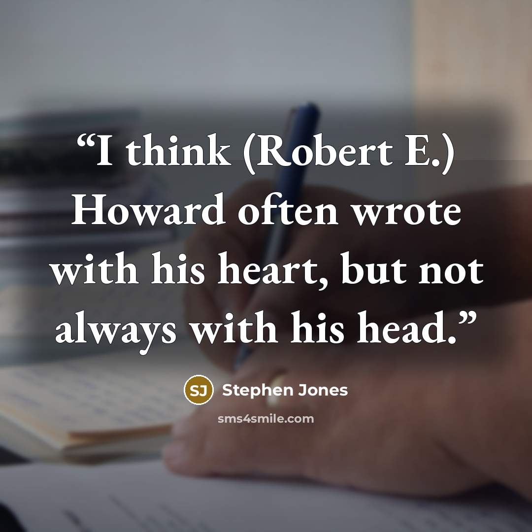 “I think (Robert E.) Howard often wrote with his heart, but not always with his head.” quote by Stephen Jones