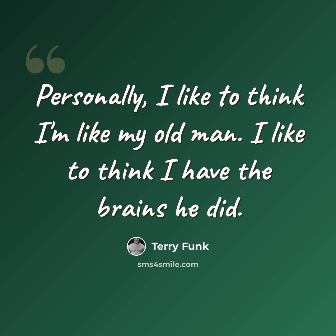 “Personally, I like to think I'm like my old man. I like to think I have the brains he did.” quote by Terry Funk