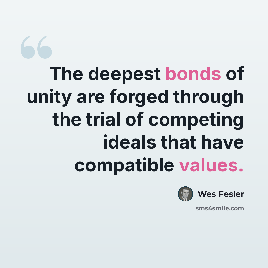 “The deepest bonds of unity are forged through the trial of competing ideals that have compatible values.” quote by Wes Fesler