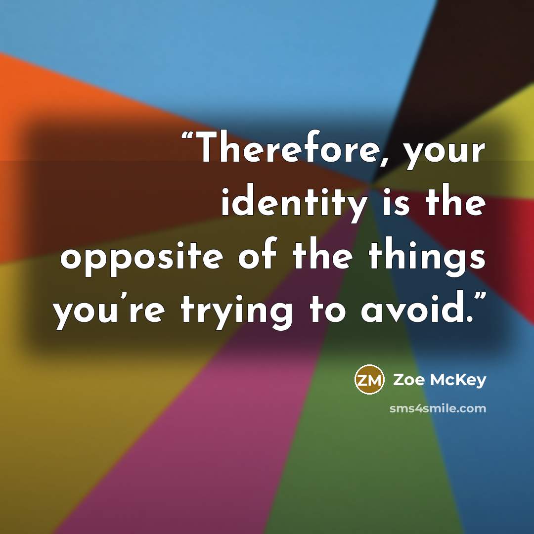 “Therefore, your identity is the opposite of the things you’re trying to avoid.” quote by Zoe McKey
