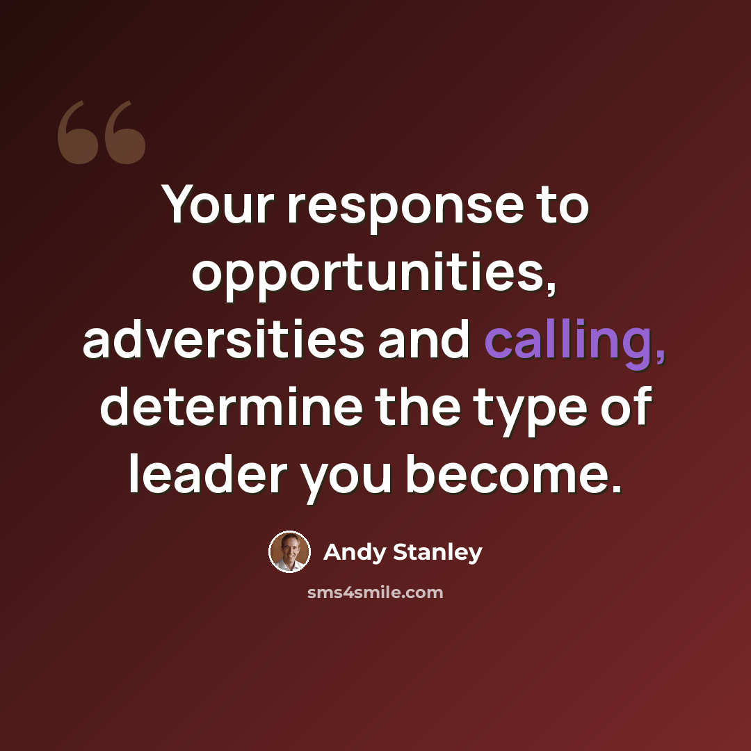 “Your response to opportunities, adversities and calling, determine the type of leader you become.” quote by Andy Stanley