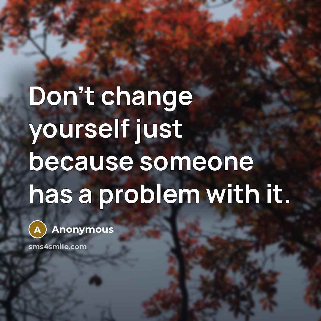 “Don't change yourself just because someone has a problem with it.” quote by Anonymous