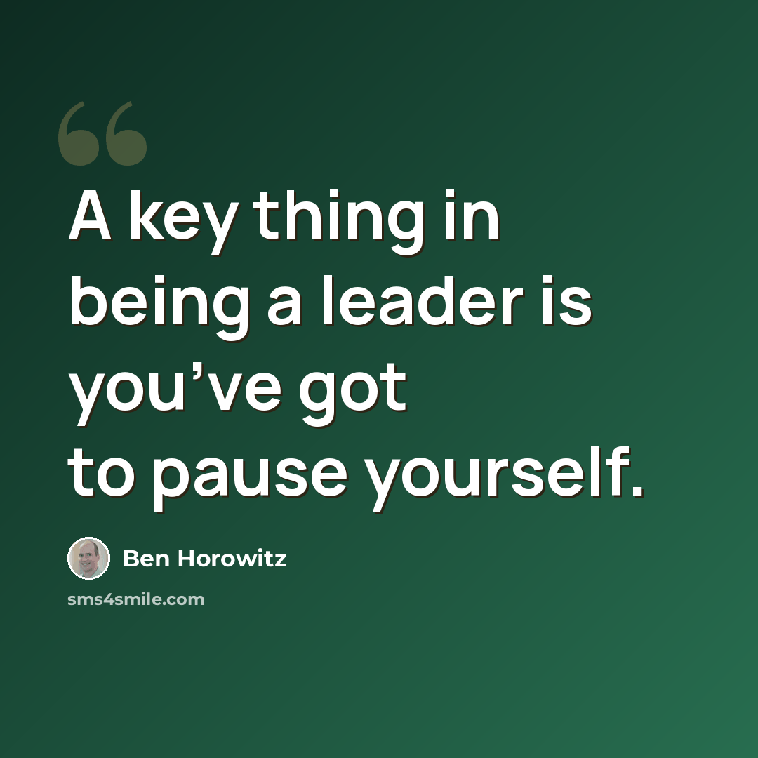 “A key thing in being a leader is you’ve got to pause yourself.” quote by Ben Horowitz