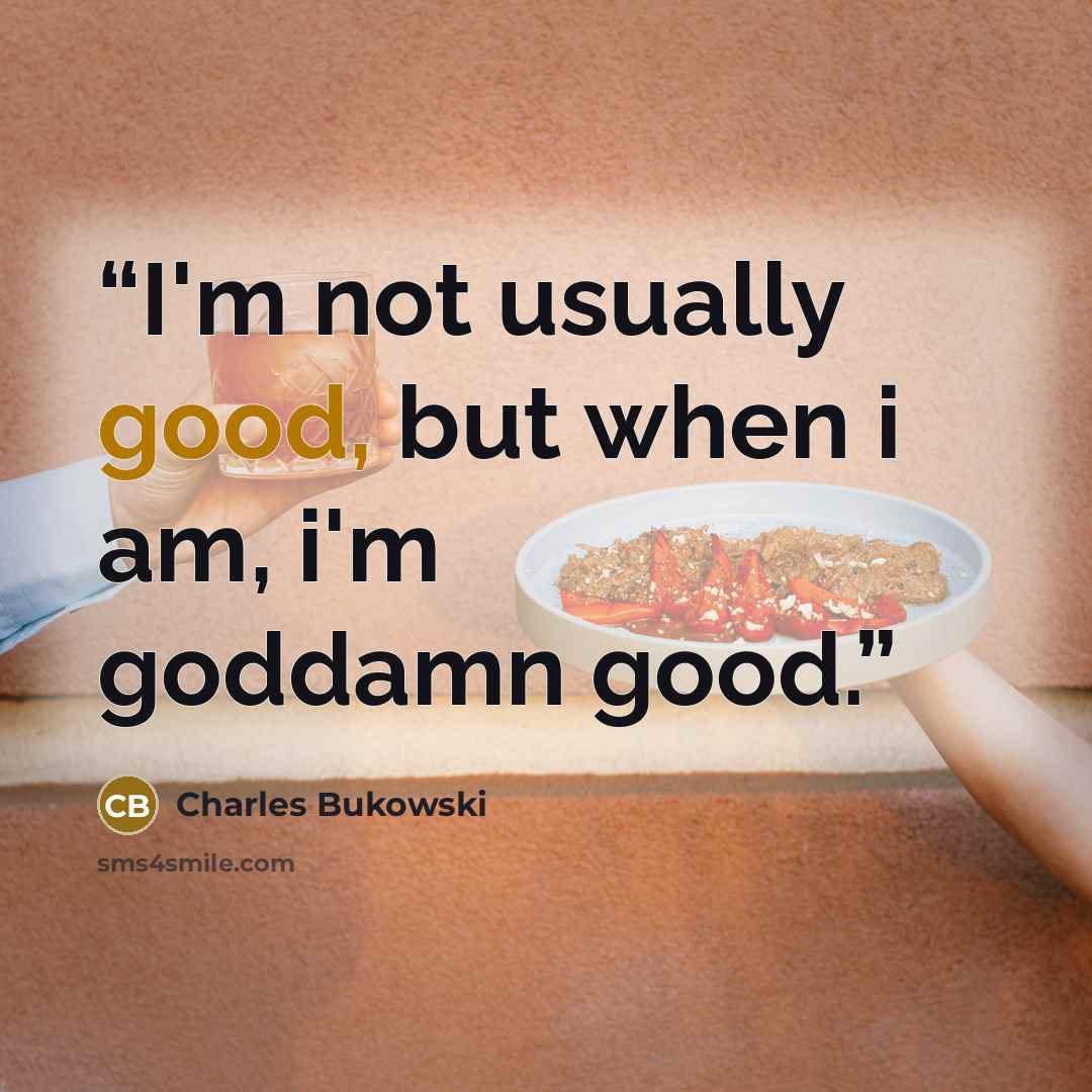 “I'm not usually good, but when i am, i'm goddamn good.” quote by Charles Bukowski