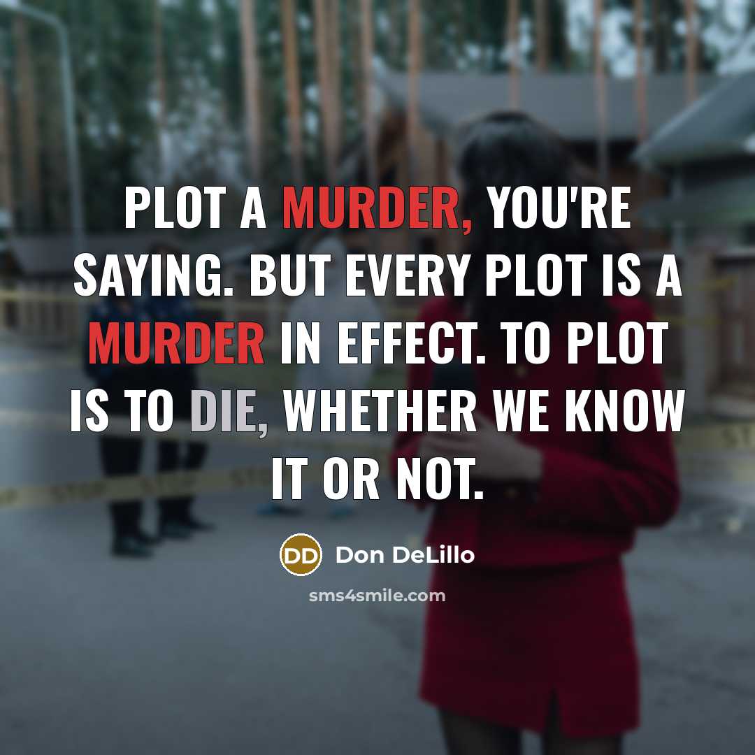 “Plot a murder, you're saying. But every plot is a murder in effect. To plot is to die, whether we know it or not.” quote by Don DeLillo