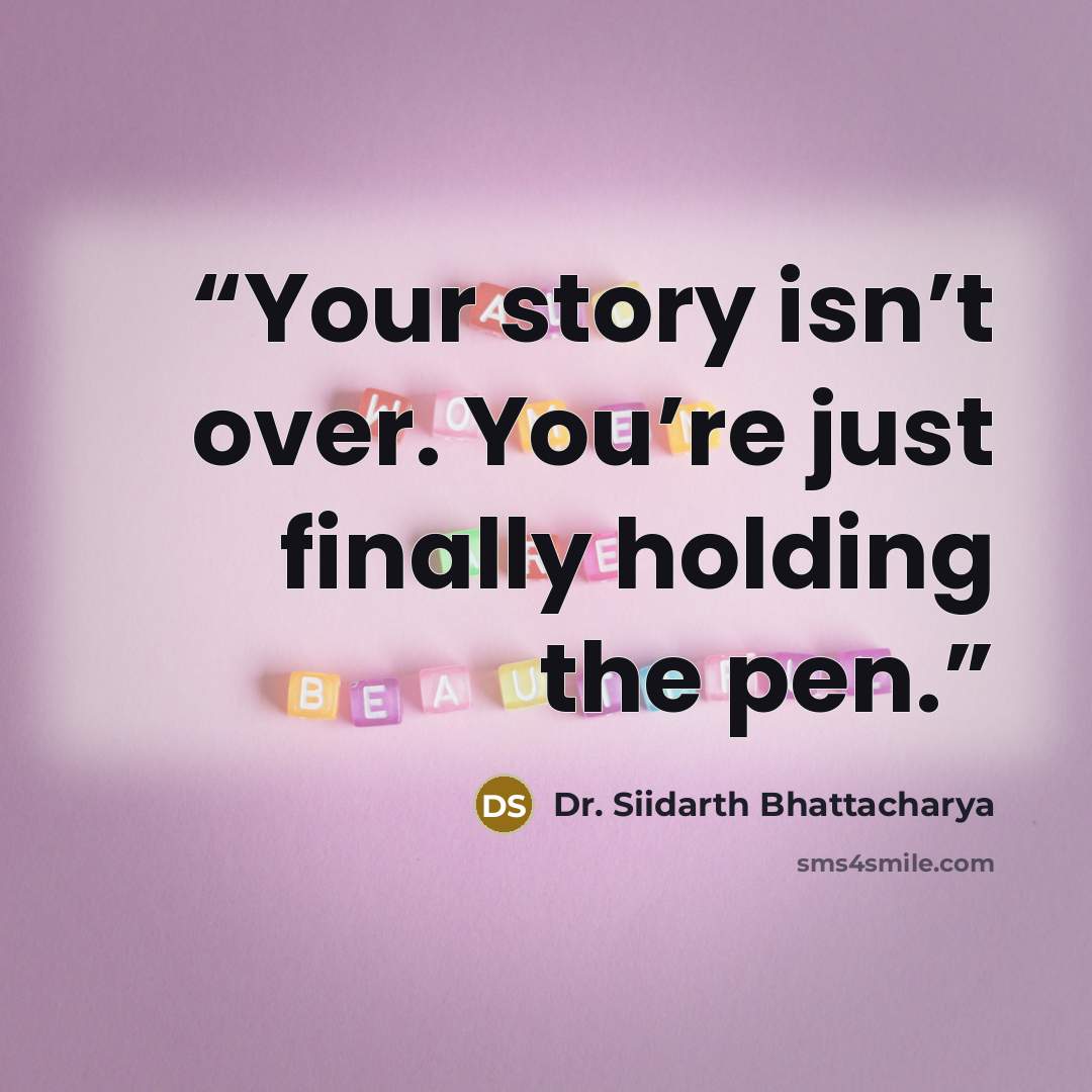 “Your story isn’t over. You’re just finally holding the pen.” quote by Dr. Siidarth Bhattacharya