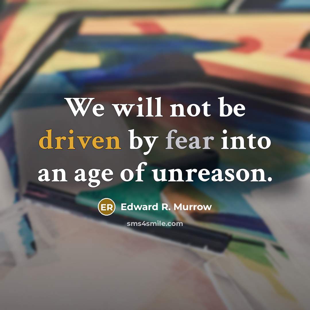 “We will not be driven by fear into an age of unreason.” quote by Edward R. Murrow