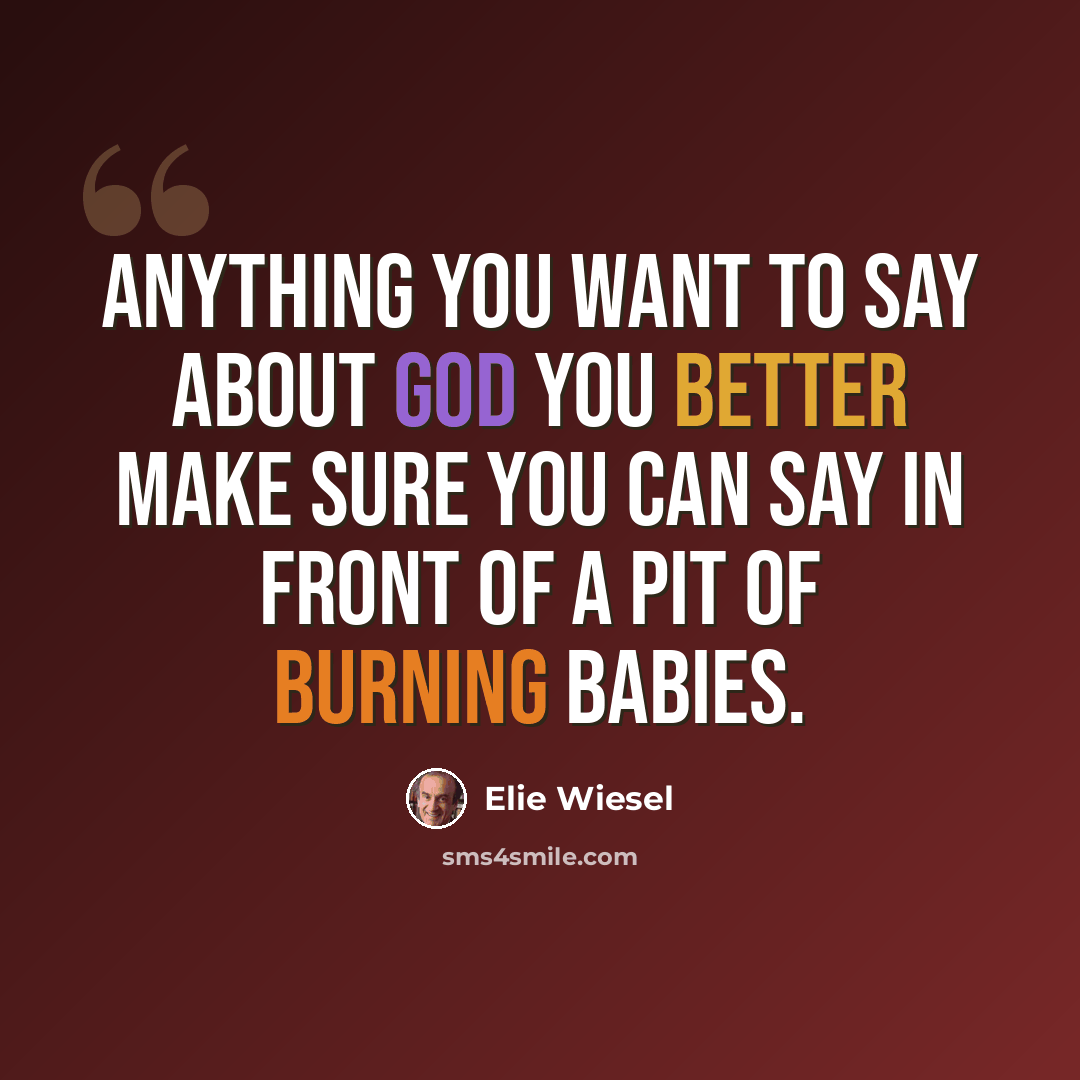 “Anything you want to say about God you better make sure you can say in front of a pit of burning babies.” quote by Elie Wiesel