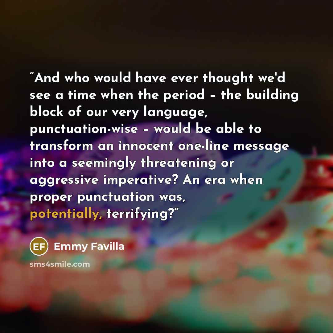“And who would have ever thought we'd see a time when the period – the building block of our very language, punctuation-wise – would be able to transform an innocent one-line message into a seemingly threatening or aggressive imperative? An era when proper punctuation was, potentially, terrifying?” quote by Emmy Favilla