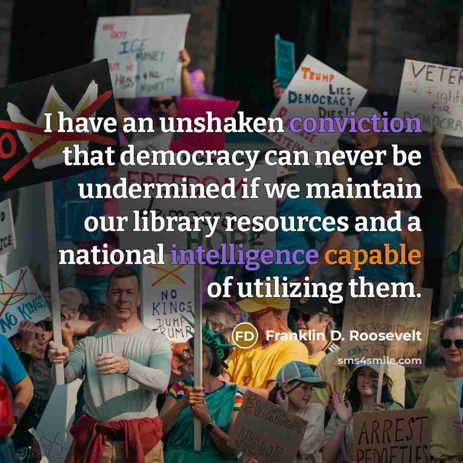 “I have an unshaken conviction that democracy can never be undermined if we maintain our library resources and a national intelligence capable of utilizing them.” quote by Franklin D. Roosevelt