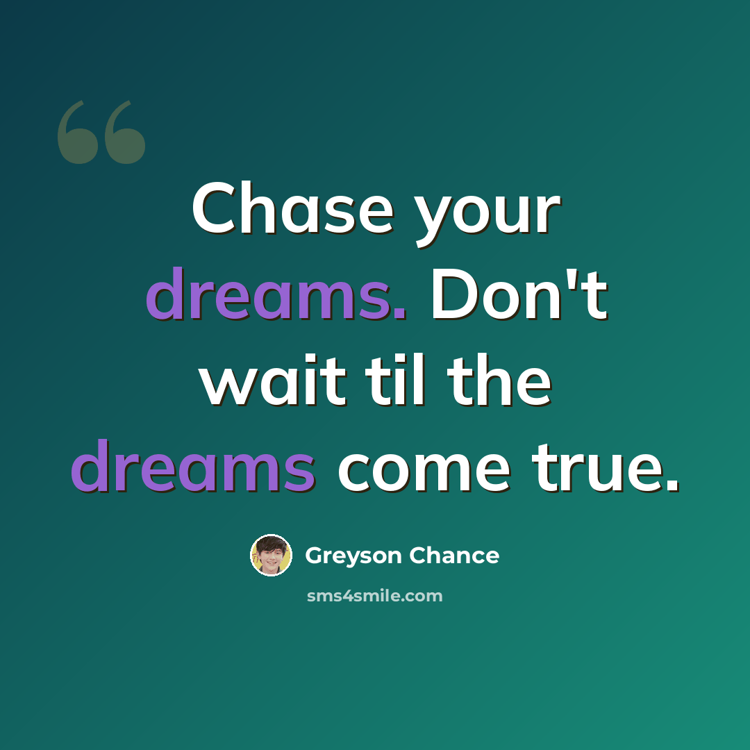 “Chase your dreams. Don't wait til the dreams come true.” quote by Greyson Chance