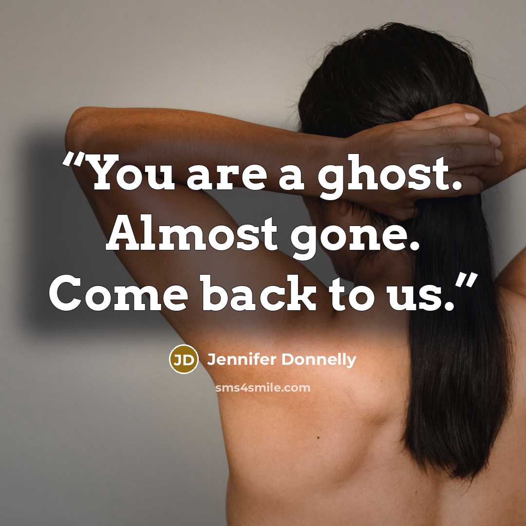 “You are a ghost. Almost gone. Come back to us.” quote by Jennifer Donnelly
