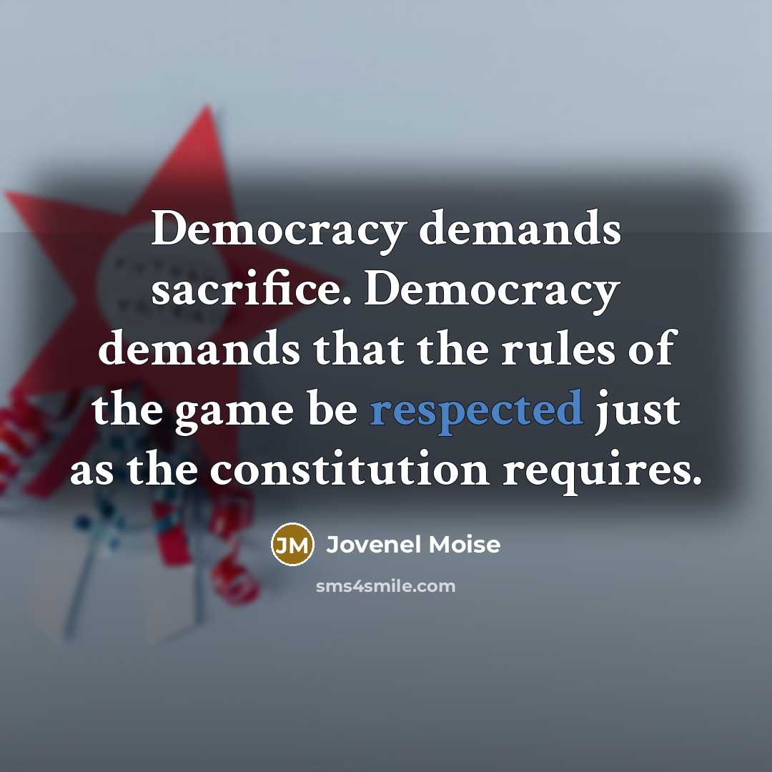 “Democracy demands sacrifice. Democracy demands that the rules of the game be respected just as the constitution requires.” quote by Jovenel Moise