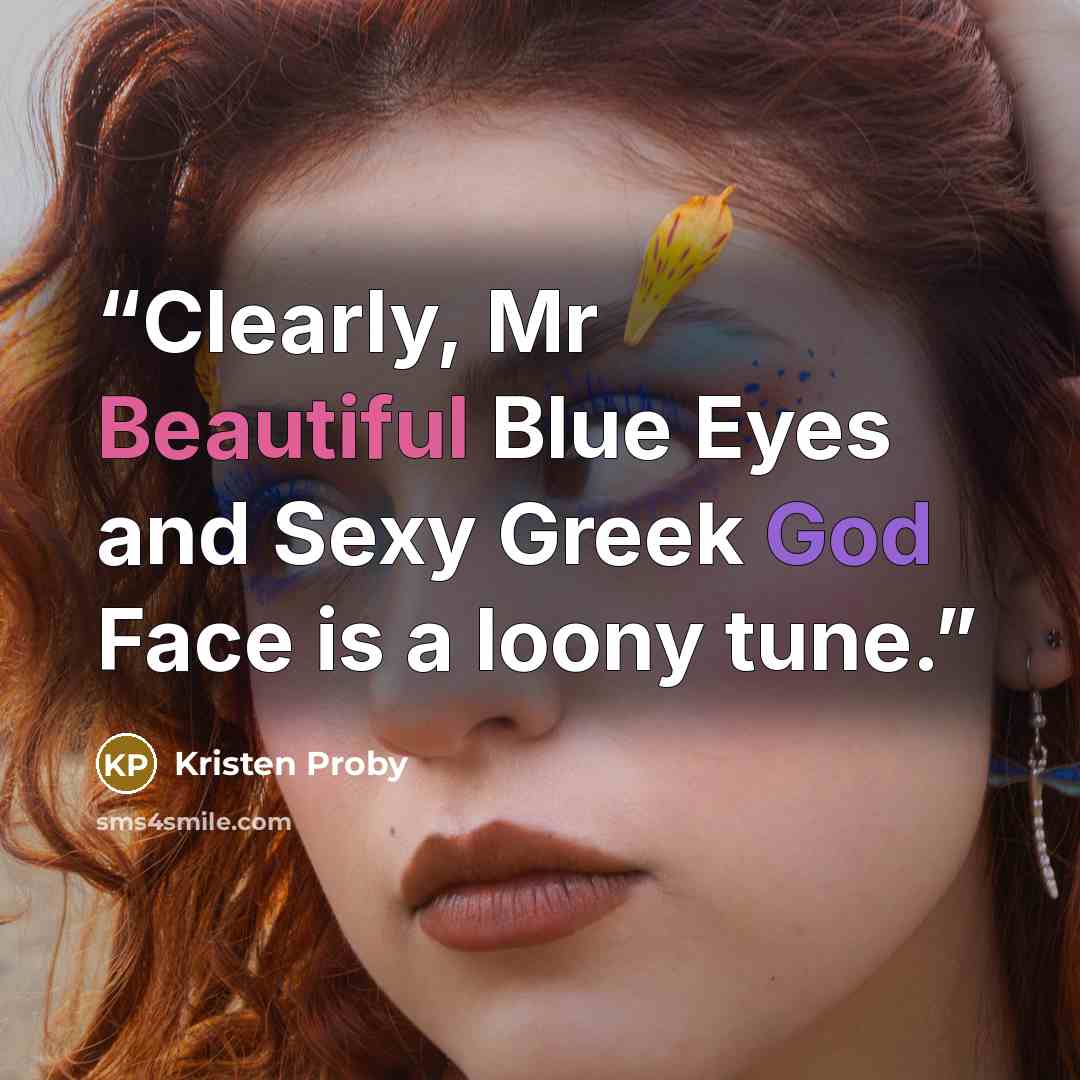 “Clearly, Mr Beautiful Blue Eyes and Sexy Greek God Face is a loony tune.” quote by Kristen Proby
