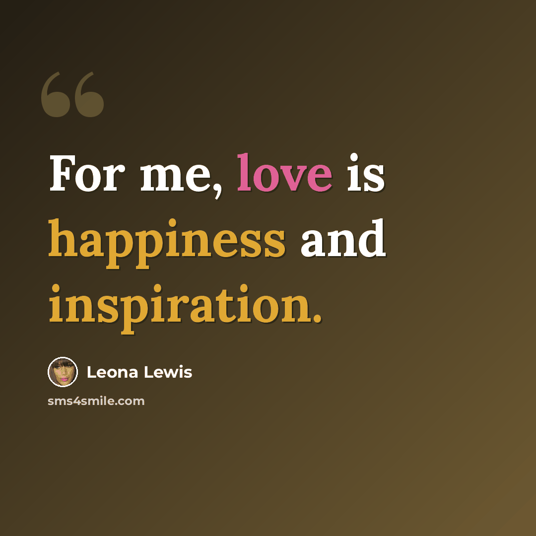 “For me, love is happiness and inspiration.” quote by Leona Lewis