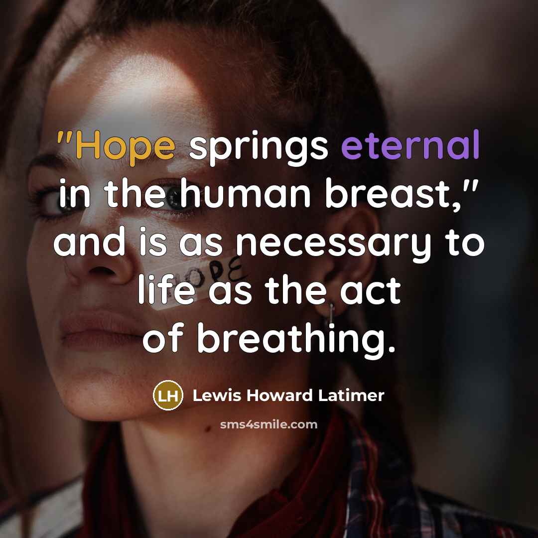 “"Hope springs eternal in the human breast," and is as necessary to life as the act of breathing.” quote by Lewis Howard Latimer