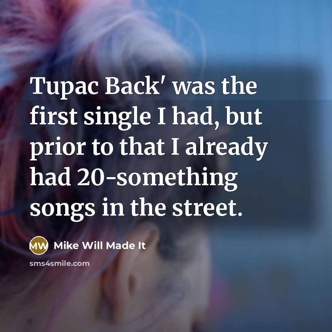 “Tupac Back' was the first single I had, but prior to that I already had 20-something songs in the street.” quote by Mike Will Made It