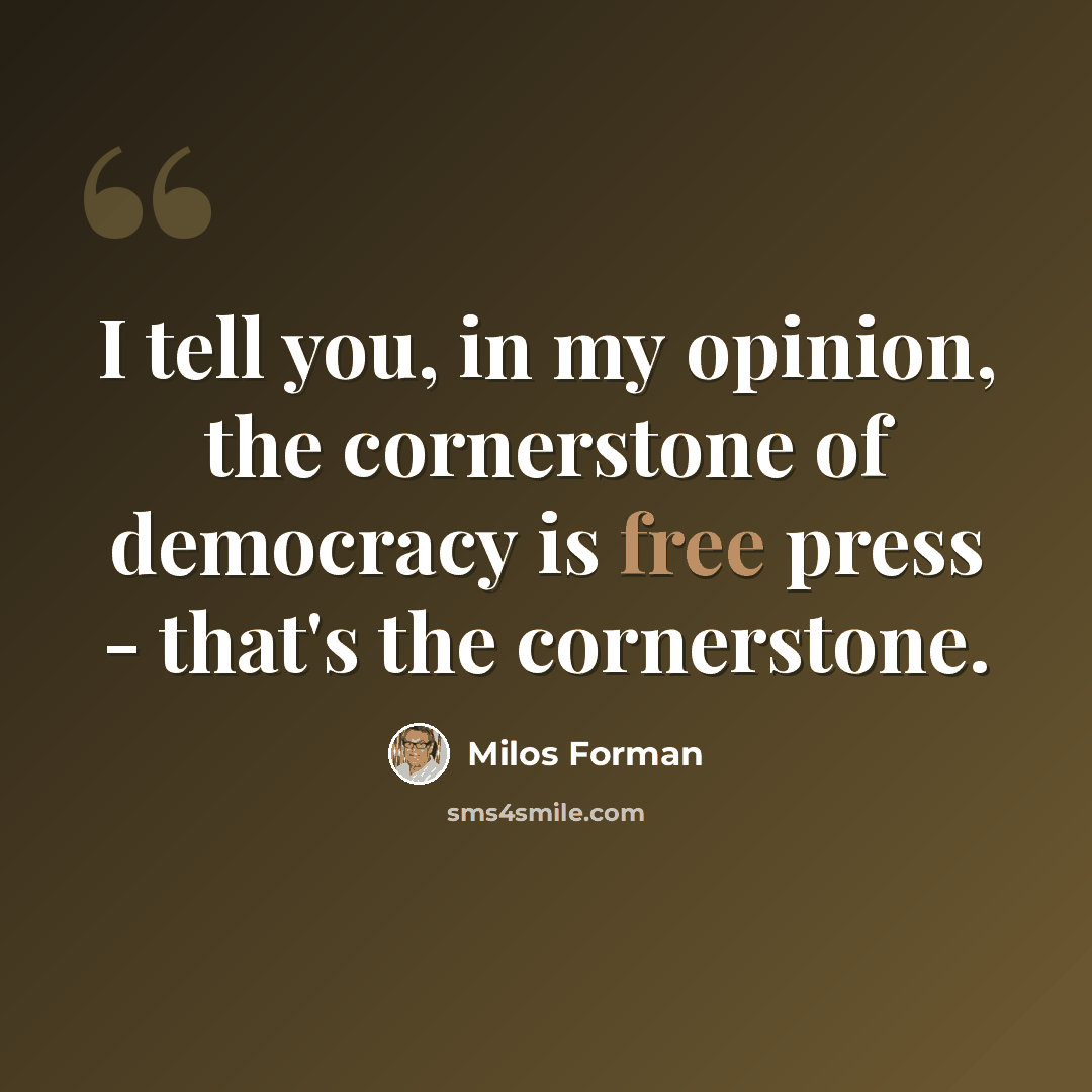 “I tell you, in my opinion, the cornerstone of democracy is free press - that's the cornerstone.” quote by Milos Forman