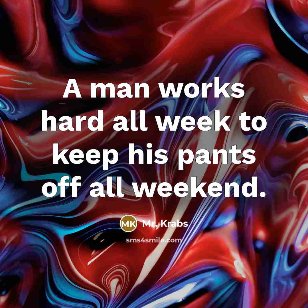 “A man works hard all week to keep his pants off all weekend.” quote by Mr. Krabs