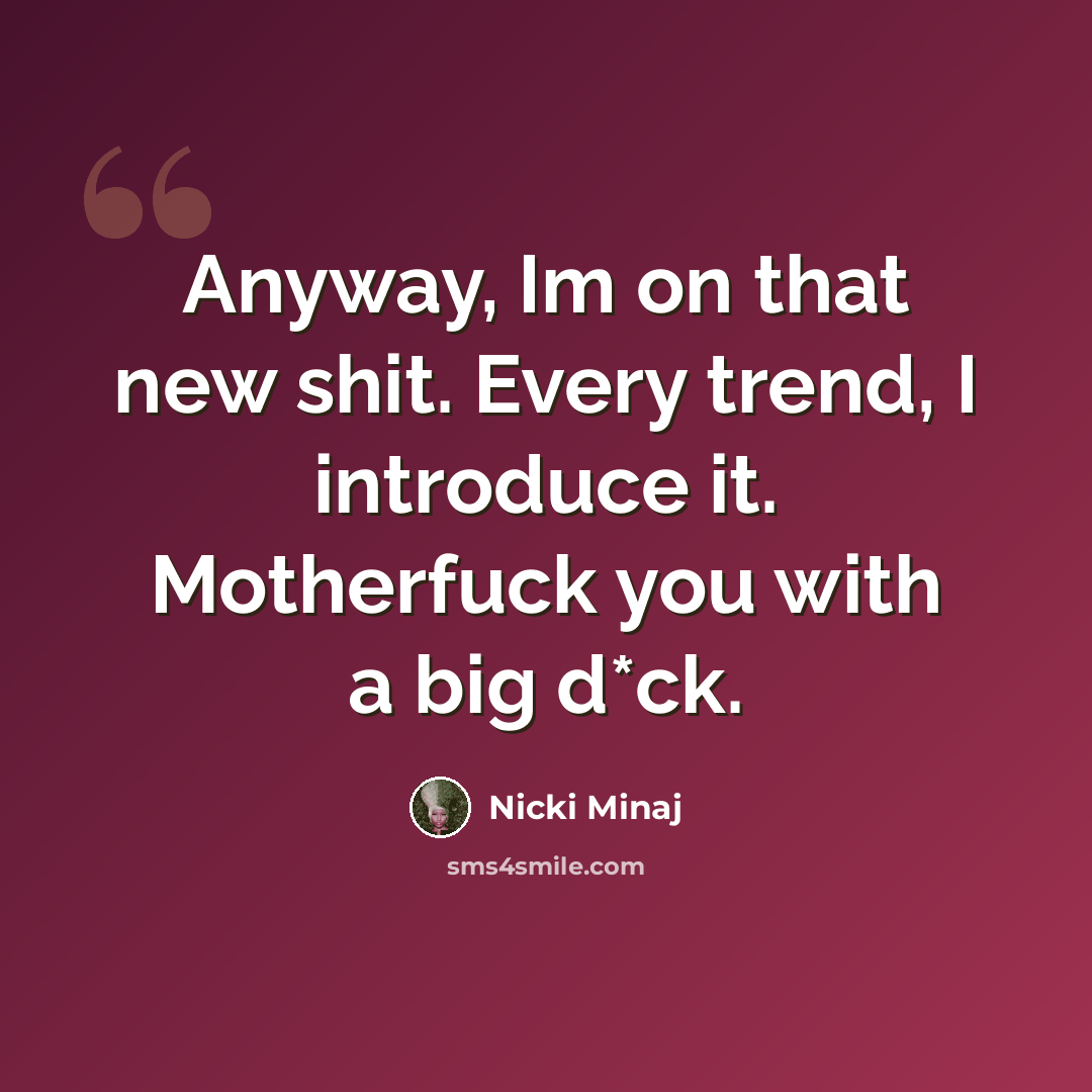 “Anyway, Im on that new shit. Every trend, I introduce it. Motherfuck you with a big d*ck.” quote by Nicki Minaj