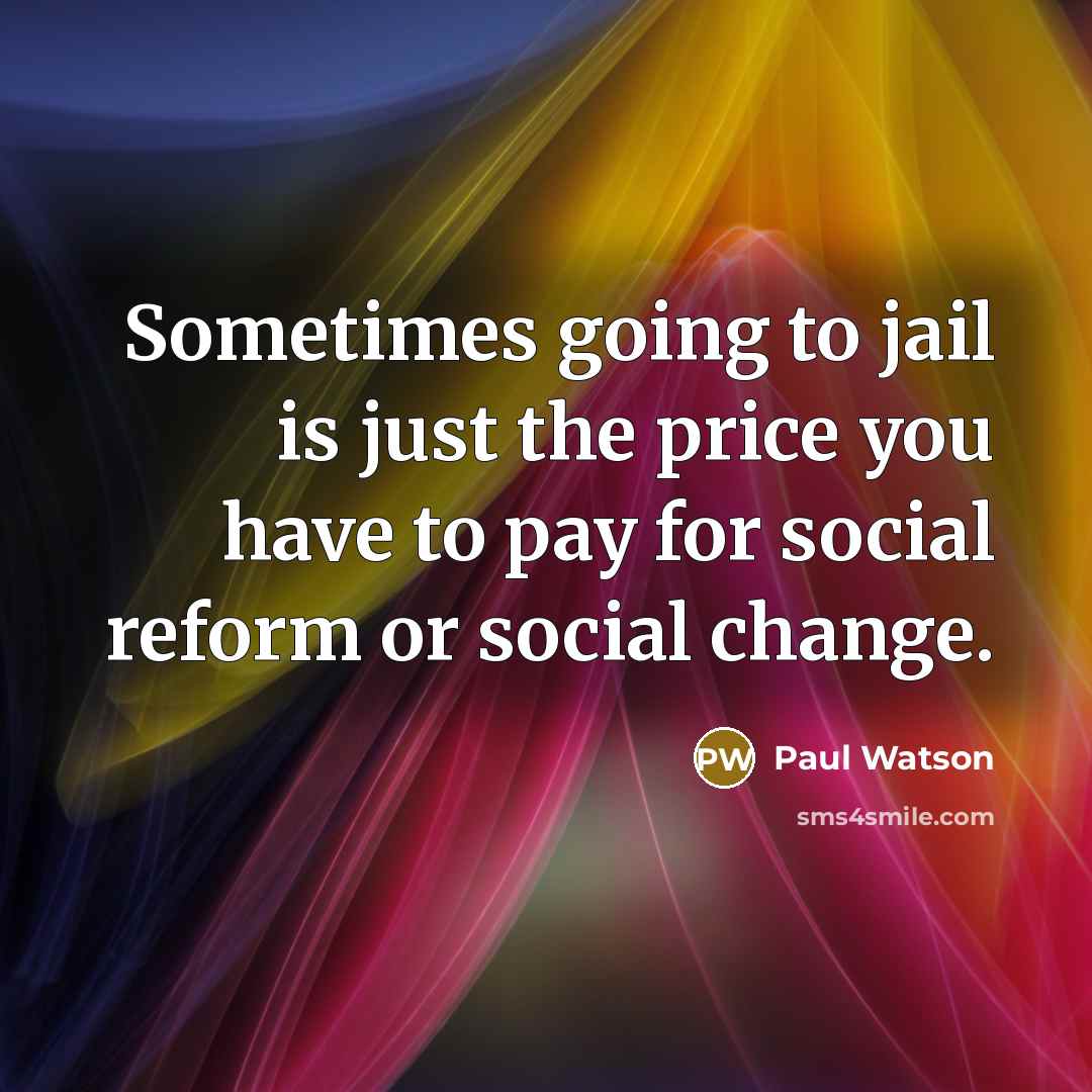 “Sometimes going to jail is just the price you have to pay for social reform or social change.” quote by Paul Watson