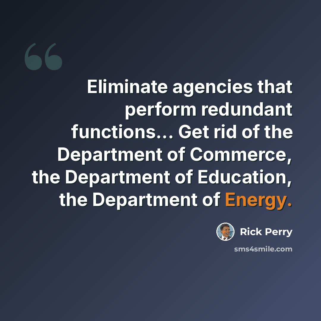 “Eliminate agencies that perform redundant functions... Get rid of the Department of Commerce, the Department of Education, the Department of Energy.” quote by Rick Perry