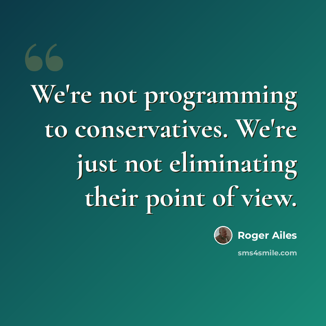 “We're not programming to conservatives. We're just not eliminating their point of view.” quote by Roger Ailes