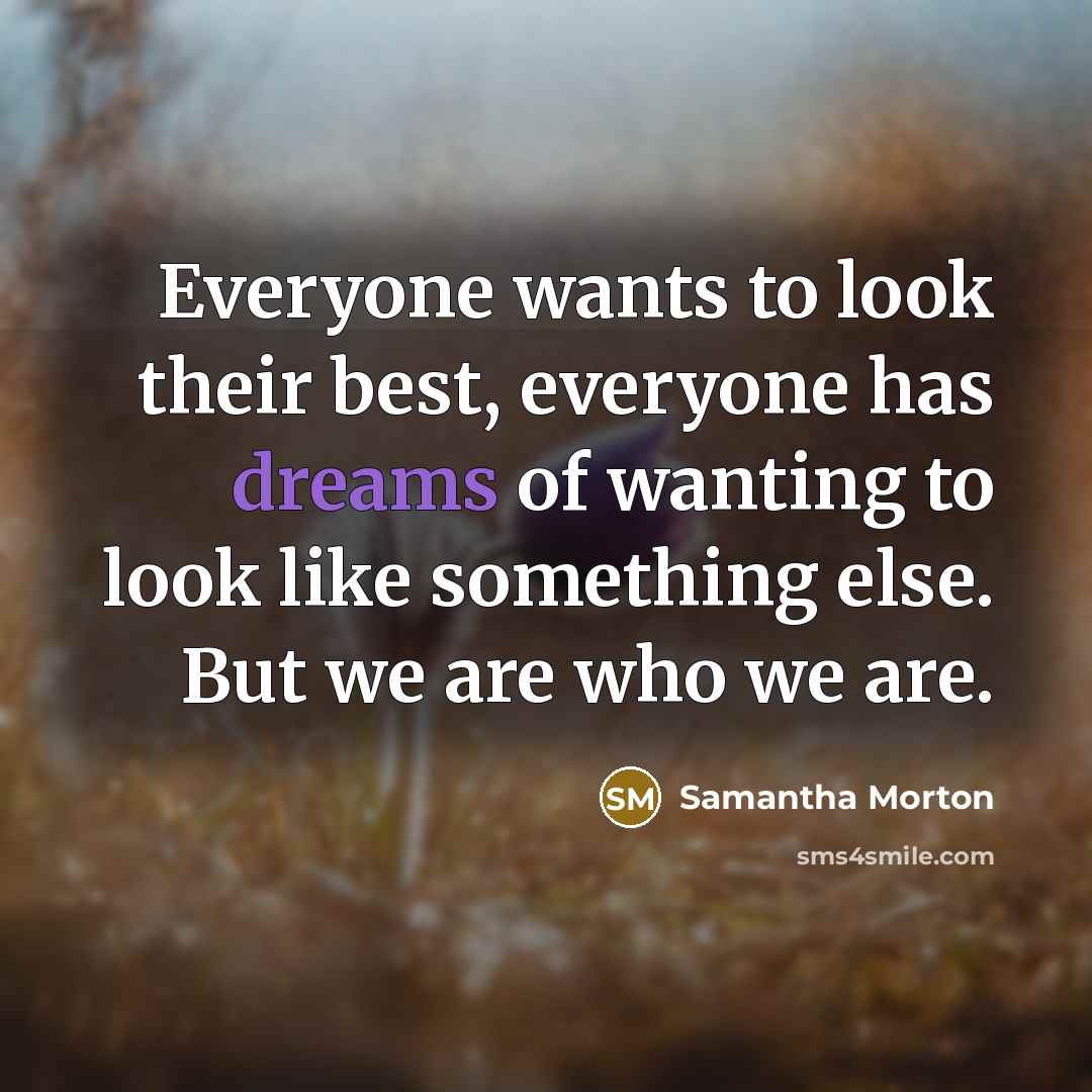 “Everyone wants to look their best, everyone has dreams of wanting to look like something else. But we are who we are.” quote by Samantha Morton