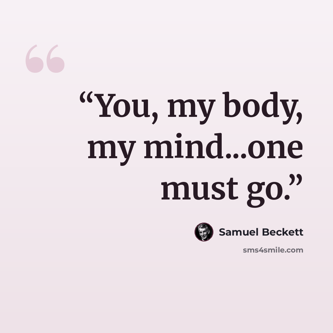 “You, my body, my mind...one must go.” quote by Samuel Beckett