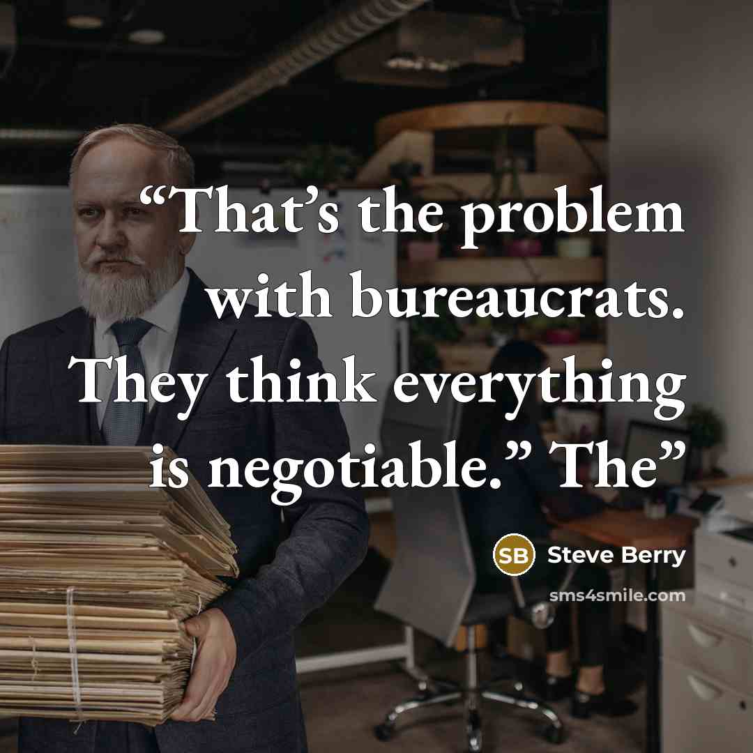 “That’s the problem with bureaucrats. They think everything is negotiable.” The” quote by Steve Berry
