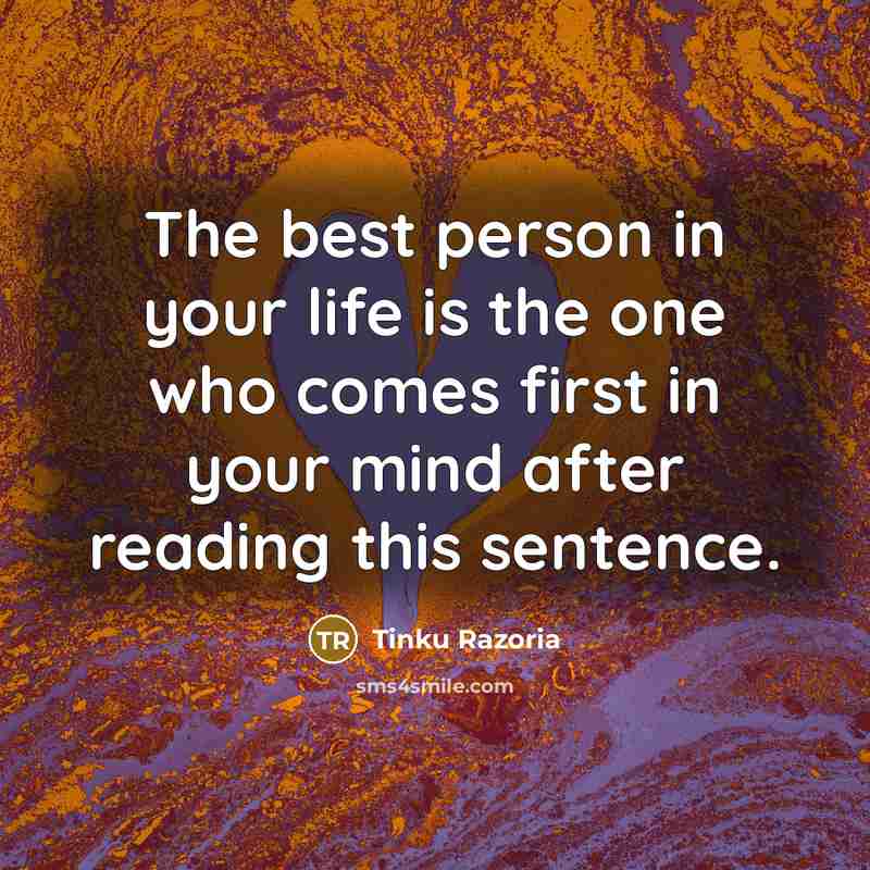 “The best person in your life is the one who comes first in your mind after reading this sentence.” quote by Tinku Razoria