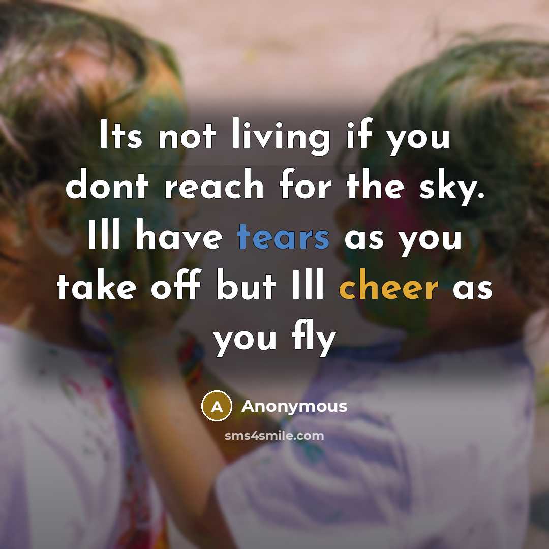 “Its not living if you dont reach for the sky. Ill have tears as you take off but Ill cheer as you fly” quote by Anonymous
