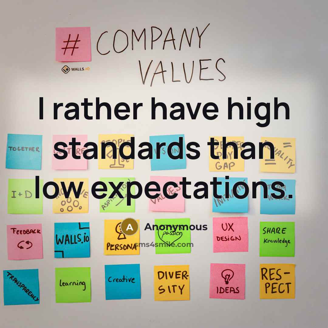 “I rather have high standards than low expectations.” quote by Anonymous