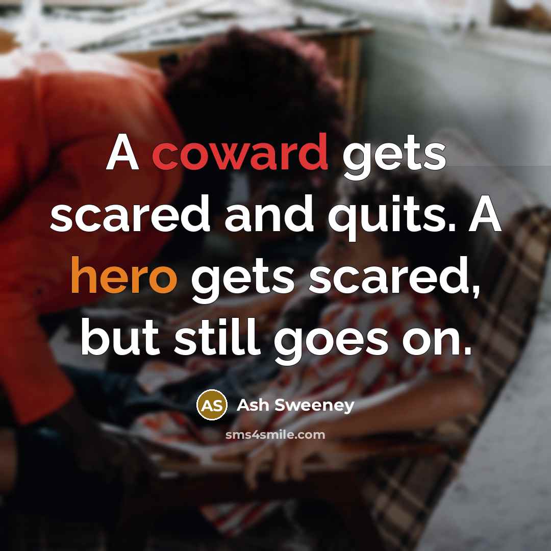 “A coward gets scared and quits. A hero gets scared, but still goes on.” quote by Ash Sweeney