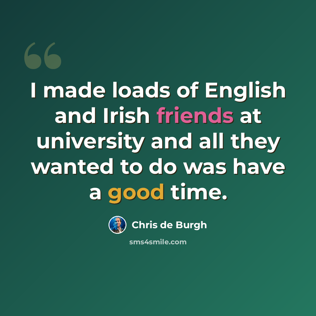“I made loads of English and Irish friends at university and all they wanted to do was have a good time.” quote by Chris de Burgh